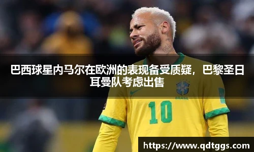 巴西球星内马尔在欧洲的表现备受质疑，巴黎圣日耳曼队考虑出售