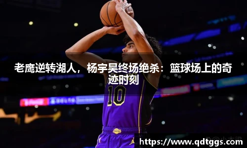 老鹰逆转湖人，杨宇昊终场绝杀：篮球场上的奇迹时刻