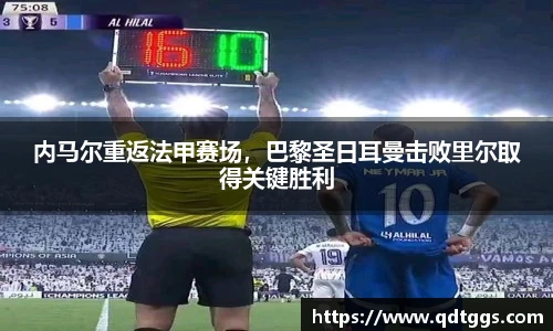 内马尔重返法甲赛场，巴黎圣日耳曼击败里尔取得关键胜利