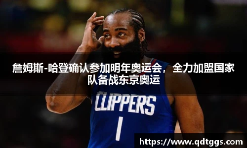 詹姆斯-哈登确认参加明年奥运会，全力加盟国家队备战东京奥运