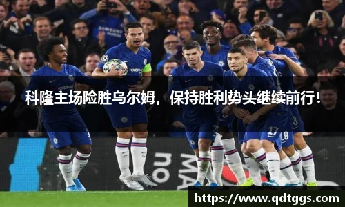科隆主场险胜乌尔姆，保持胜利势头继续前行！