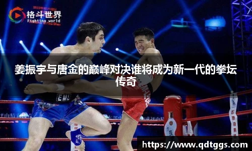 姜振宇与唐金的巅峰对决谁将成为新一代的拳坛传奇