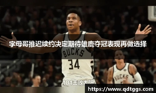 字母哥推迟续约决定期待雄鹿夺冠表现再做选择