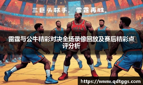 雷霆与公牛精彩对决全场录像回放及赛后精彩点评分析